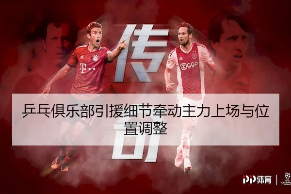 乒乓俱乐部引援细节牵动主力上场与位置调整