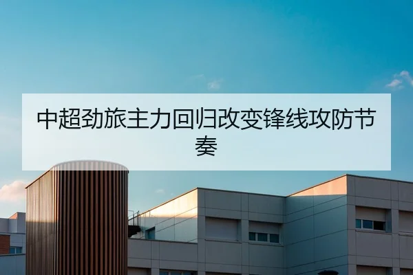 中超劲旅主力回归改变锋线攻防节奏 | Jiuyou